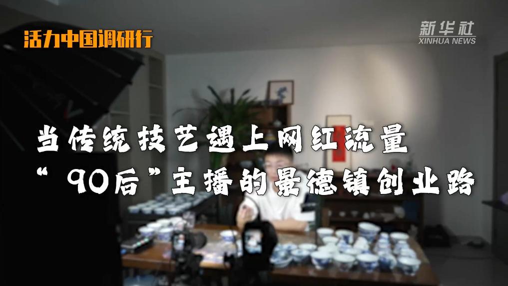 活力中国调研行｜当传统技艺遇上网红流量 “90后”主播的景德镇创业路