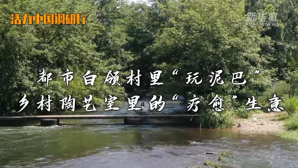 活力中国调研行｜都市白领村里“玩泥巴” 乡村陶艺室里的“疗愈”生意