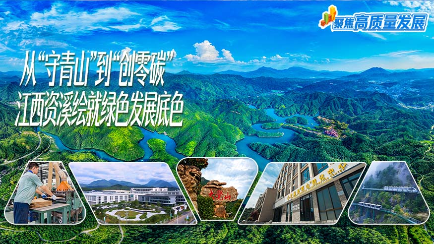 聚焦高质量发展丨从“守青山”到“创零碳” 江西资溪绘就绿色发展底色